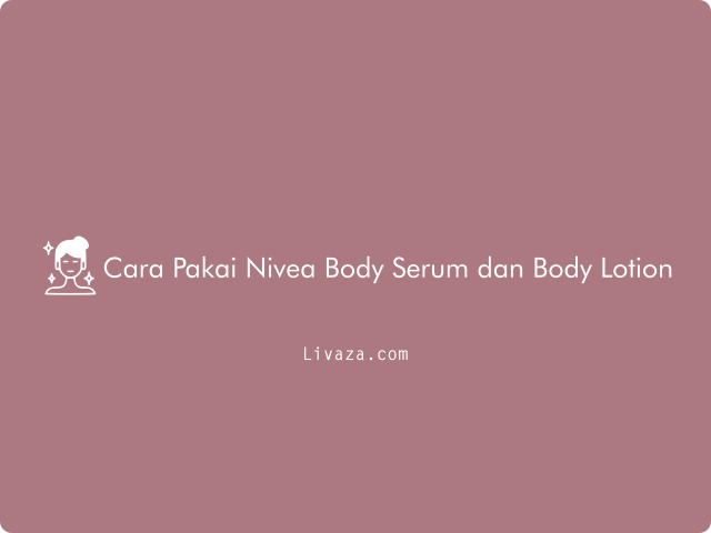 5 Cara Pakai Nivea Body Serum dan Body Lotion 2023