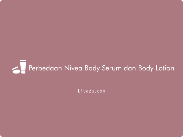 Perbedaan Nivea Body Serum dan Body Lotion
