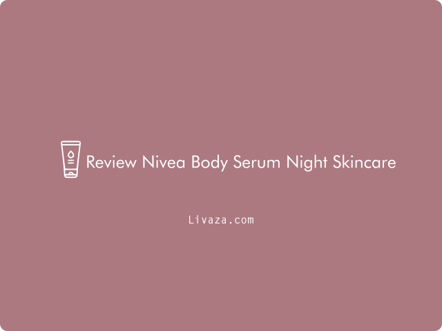 Review Nivea Body Serum Night Skincare Efektif Merawat Kulit 2023